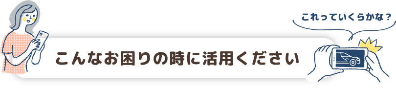 こんなお困りの時に活用ください